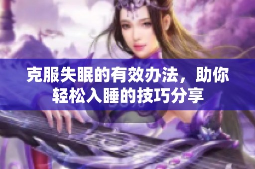 克服失眠的有效办法，助你轻松入睡的技巧分享