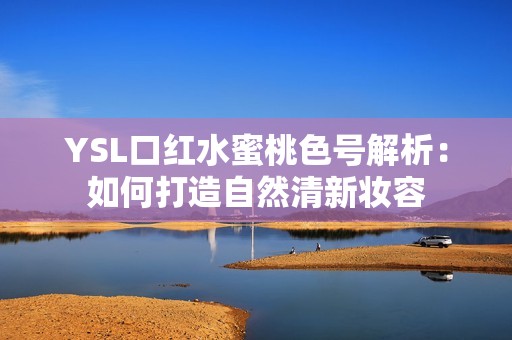 YSL口红水蜜桃色号解析：如何打造自然清新妆容