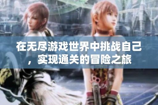 在无尽游戏世界中挑战自己，实现通关的冒险之旅
