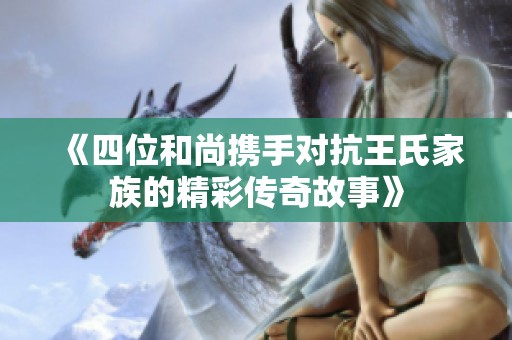 《四位和尚携手对抗王氏家族的精彩传奇故事》