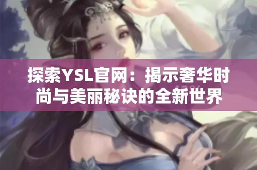 探索YSL官网：揭示奢华时尚与美丽秘诀的全新世界
