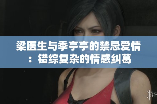 梁医生与季亭亭的禁忌爱情：错综复杂的情感纠葛