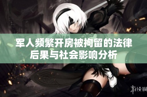 军人频繁开房被拘留的法律后果与社会影响分析