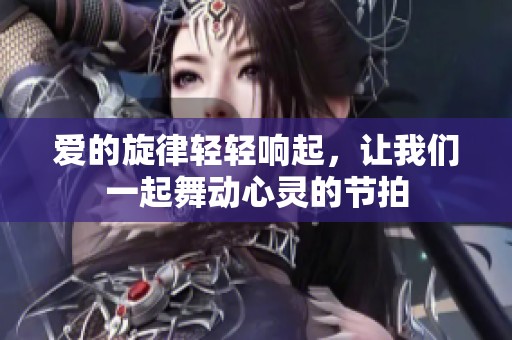 爱的旋律轻轻响起，让我们一起舞动心灵的节拍
