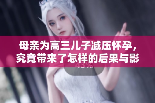 母亲为高三儿子减压怀孕，究竟带来了怎样的后果与影响
