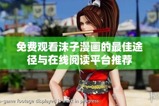 免费观看沫子漫画的最佳途径与在线阅读平台推荐
