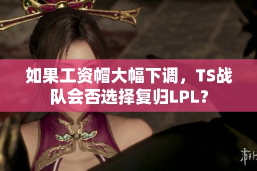 如果工资帽大幅下调，TS战队会否选择复归LPL？
