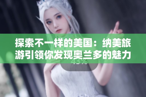 探索不一样的美国：纳美旅游引领你发现奥兰多的魅力与未知之美
