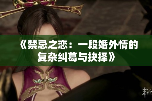 《禁忌之恋：一段婚外情的复杂纠葛与抉择》