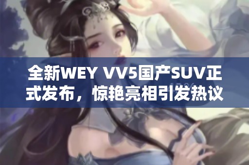 全新WEY VV5国产SUV正式发布，惊艳亮相引发热议