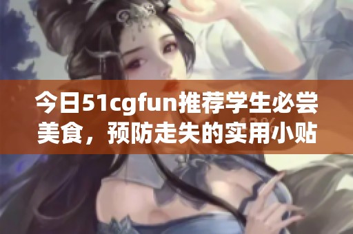 今日51cgfun推荐学生必尝美食，预防走失的实用小贴士