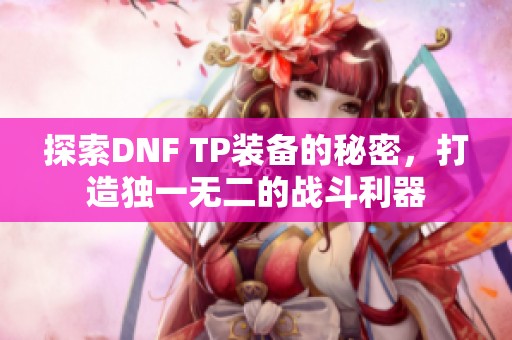 探索DNF TP装备的秘密，打造独一无二的战斗利器