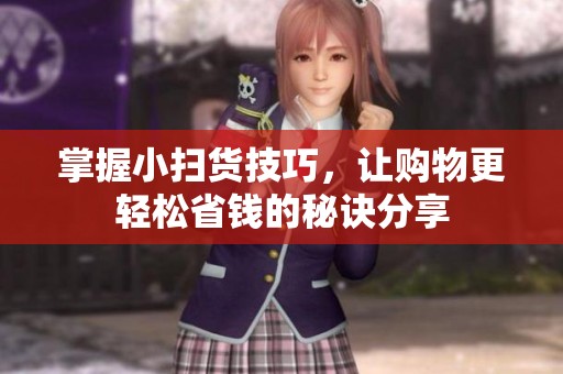 掌握小扫货技巧，让购物更轻松省钱的秘诀分享