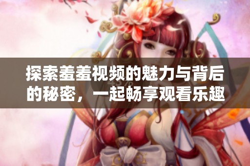 探索羞羞视频的魅力与背后的秘密，一起畅享观看乐趣