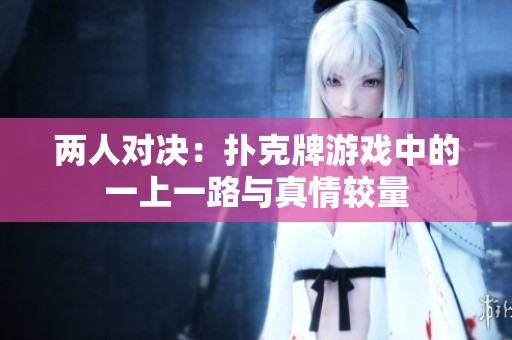 两人对决：扑克牌游戏中的一上一路与真情较量