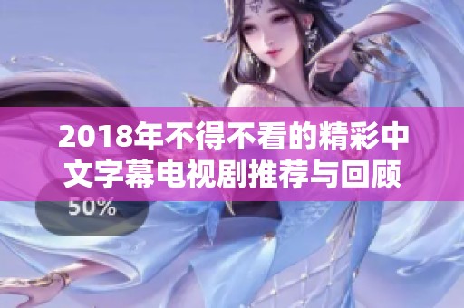 2018年不得不看的精彩中文字幕电视剧推荐与回顾