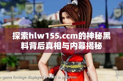探索hlw155.ccm的神秘黑料背后真相与内幕揭秘