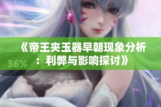《帝王夹玉器早朝现象分析：利弊与影响探讨》