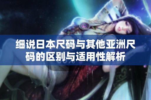 细说日本尺码与其他亚洲尺码的区别与适用性解析