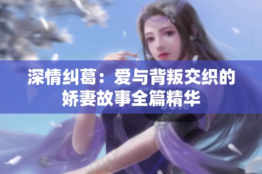 深情纠葛：爱与背叛交织的娇妻故事全篇精华