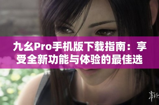 九幺Pro手机版下载指南：享受全新功能与体验的最佳选择