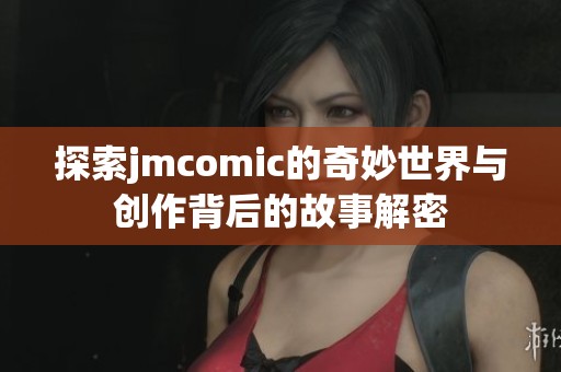 探索jmcomic的奇妙世界与创作背后的故事解密