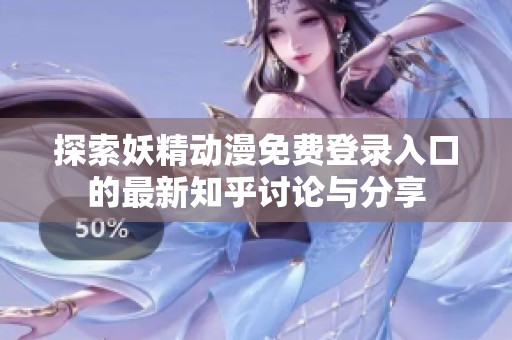 探索妖精动漫免费登录入口的最新知乎讨论与分享