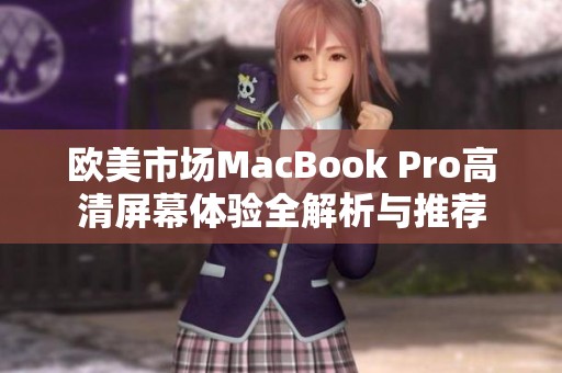 欧美市场MacBook Pro高清屏幕体验全解析与推荐