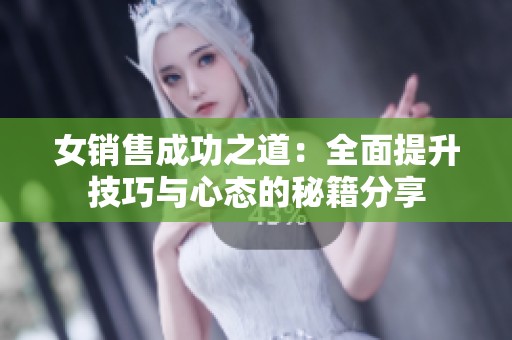 女销售成功之道：全面提升技巧与心态的秘籍分享