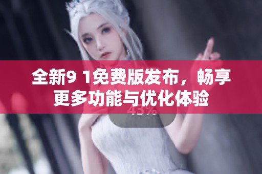 全新9 1免费版发布，畅享更多功能与优化体验