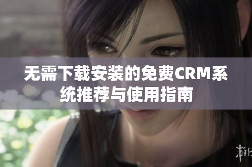 无需下载安装的免费CRM系统推荐与使用指南