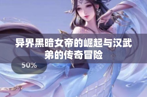 异界黑暗女帝的崛起与汉武弟的传奇冒险