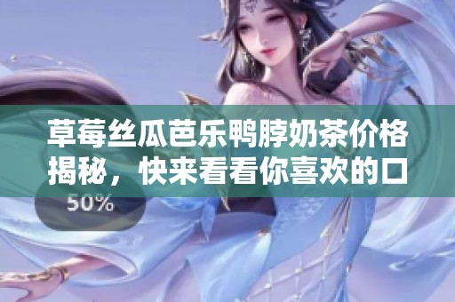草莓丝瓜芭乐鸭脖奶茶价格揭秘，快来看看你喜欢的口味多少钱！