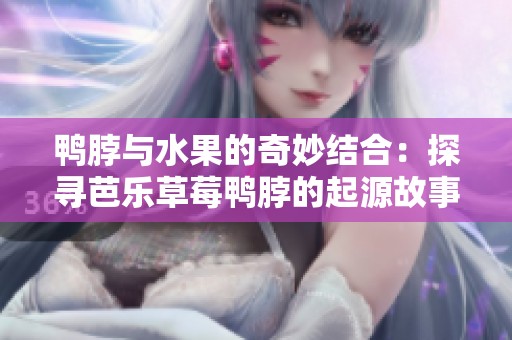 鸭脖与水果的奇妙结合：探寻芭乐草莓鸭脖的起源故事