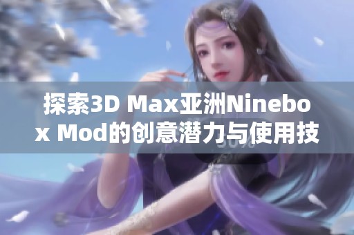 探索3D Max亚洲Ninebox Mod的创意潜力与使用技巧