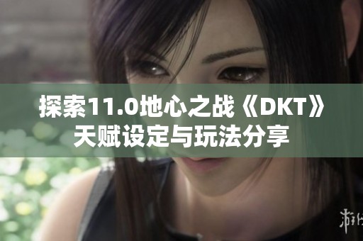 探索11.0地心之战《DKT》天赋设定与玩法分享