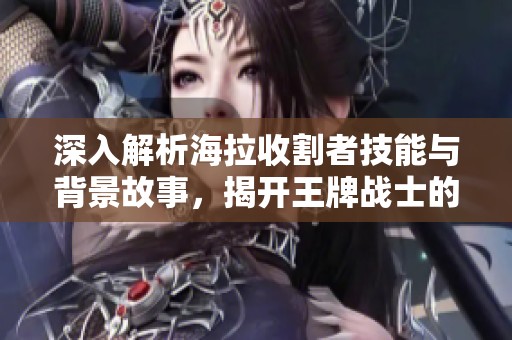 深入解析海拉收割者技能与背景故事，揭开王牌战士的秘密