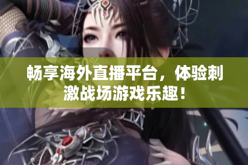 畅享海外直播平台，体验刺激战场游戏乐趣！