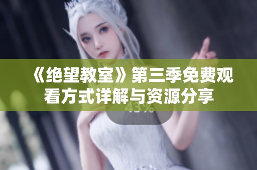 《绝望教室》第三季免费观看方式详解与资源分享