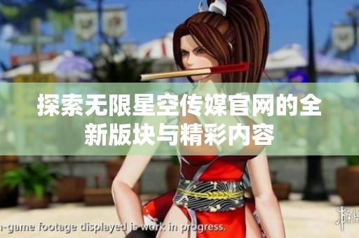 探索无限星空传媒官网的全新版块与精彩内容