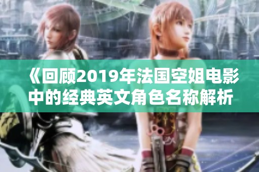 《回顾2019年法国空姐电影中的经典英文角色名称解析》