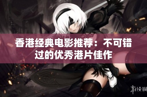 香港经典电影推荐：不可错过的优秀港片佳作