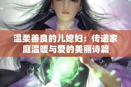 温柔善良的儿媳妇：传递家庭温暖与爱的美丽诗篇