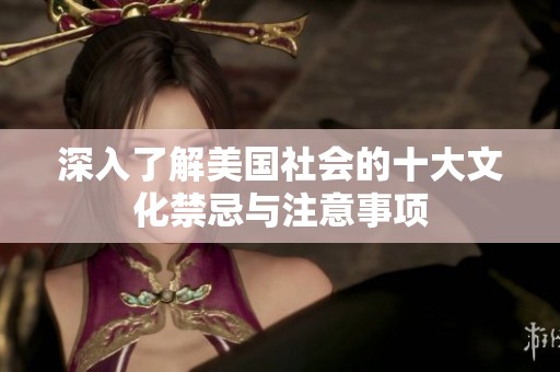 深入了解美国社会的十大文化禁忌与注意事项