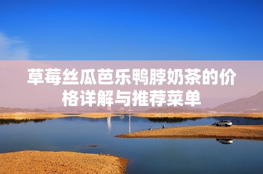 草莓丝瓜芭乐鸭脖奶茶的价格详解与推荐菜单