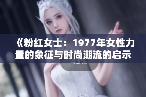 《粉红女士：1977年女性力量的象征与时尚潮流的启示》