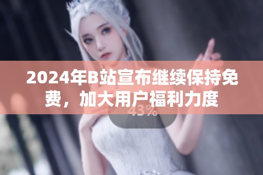 2024年B站宣布继续保持免费，加大用户福利力度