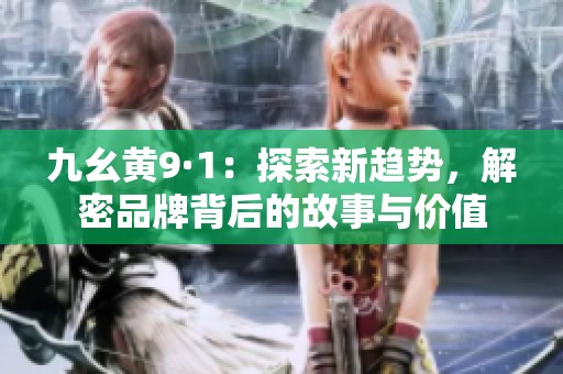 九幺黄9·1：探索新趋势，解密品牌背后的故事与价值