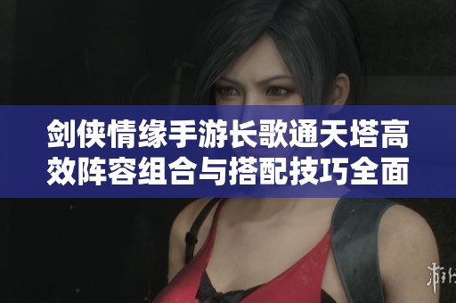 剑侠情缘手游长歌通天塔高效阵容组合与搭配技巧全面解析
