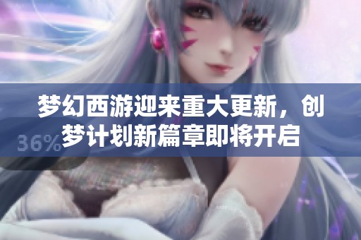 梦幻西游迎来重大更新，创梦计划新篇章即将开启